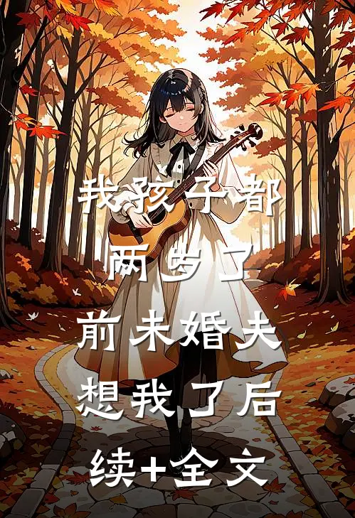 我孩子都两岁了，前未婚夫想我了后续+全文