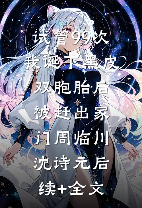 试管99次，我诞下黑皮双胞胎后被赶出家门周临川沈诗元后续+全文