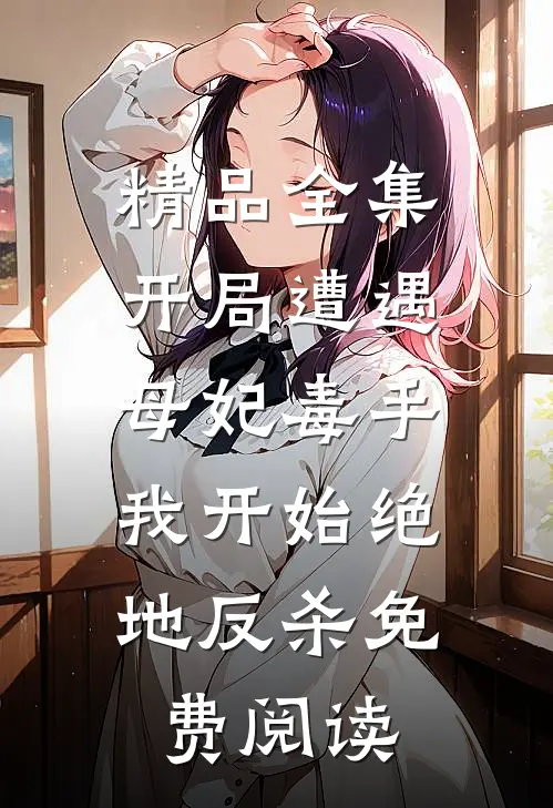 精品全集开局遭遇母妃毒手,我开始绝地反杀免费阅读