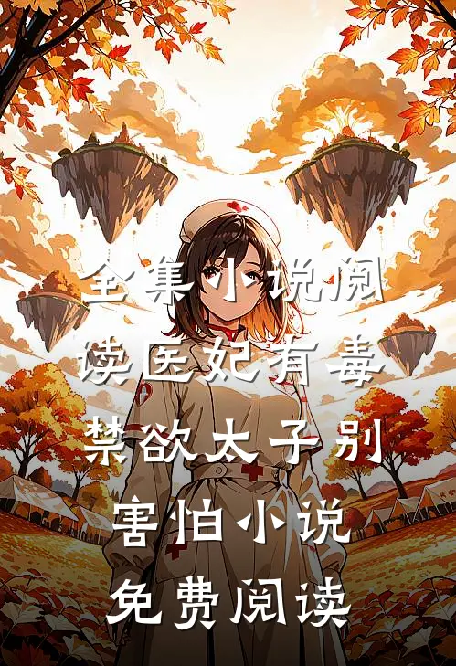 全集小说阅读医妃有毒禁欲太子别害怕小说免费阅读