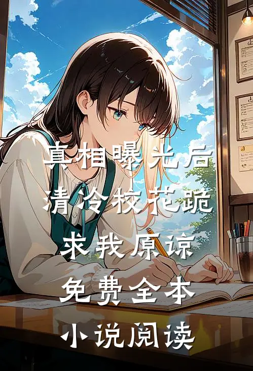 真相曝光后,清冷校花跪求我原谅免费全本小说阅读