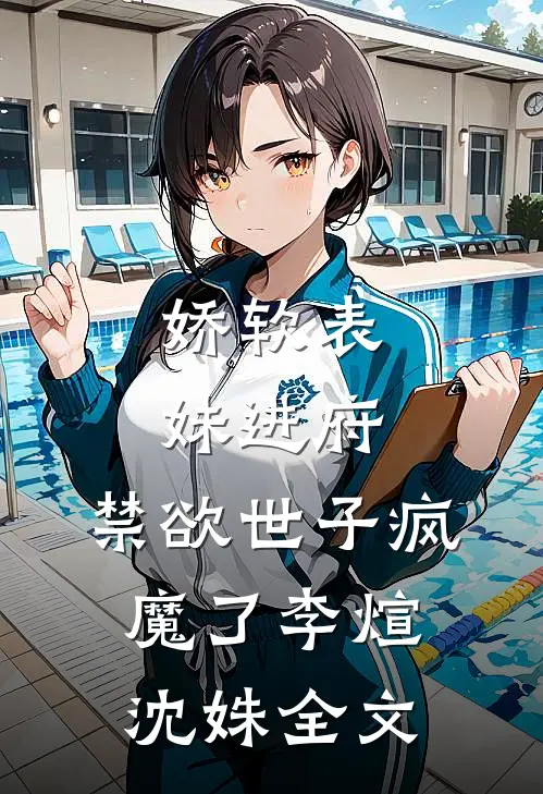 娇软表妹进府：禁欲世子疯魔了李煊沈姝全文