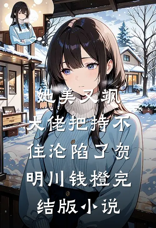 她美又飒，大佬把持不住沦陷了(贺明川钱橙)完结版小说