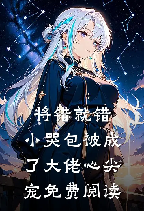 将错就错：小哭包被成了大佬心尖宠免费阅读