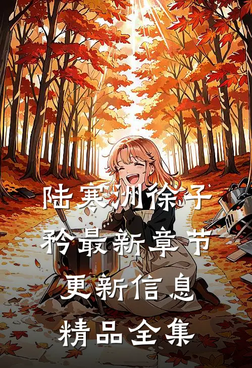 陆寒洲徐子矜最新章节更新信息精品全集