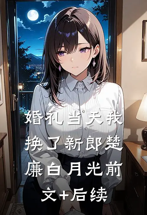 婚礼当天我换了新郎楚廉白月光前文+后续