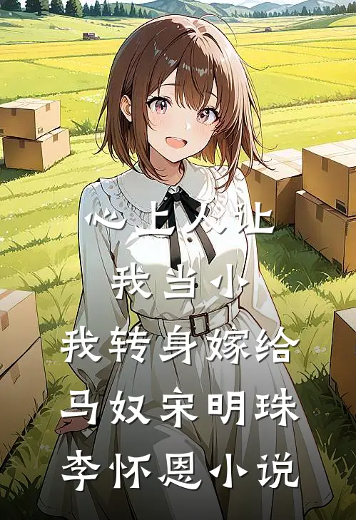 心上人让我当小，我转身嫁给马奴宋明珠李怀恩小说