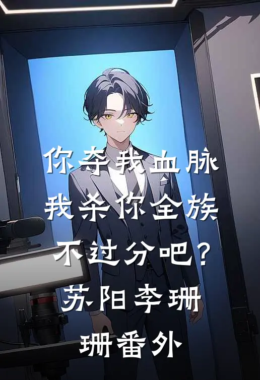 你夺我血脉，我杀你全族不过分吧？苏阳李珊珊 番外