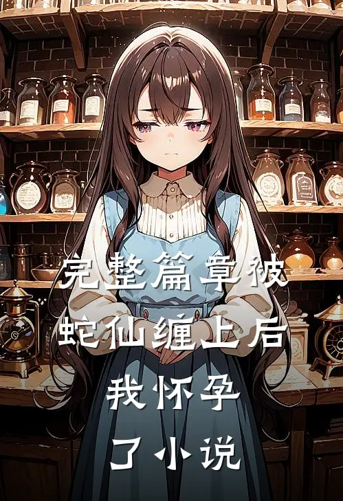 完整篇章被蛇仙缠上后,我怀孕了小说
