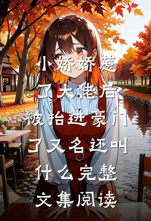 小娇娇惹了大佬后,被抬进豪门了又名还叫什么完整文集阅读