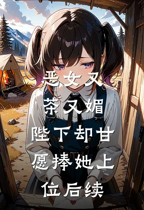 恶女又茶又媚，陛下却甘愿捧她上位后续