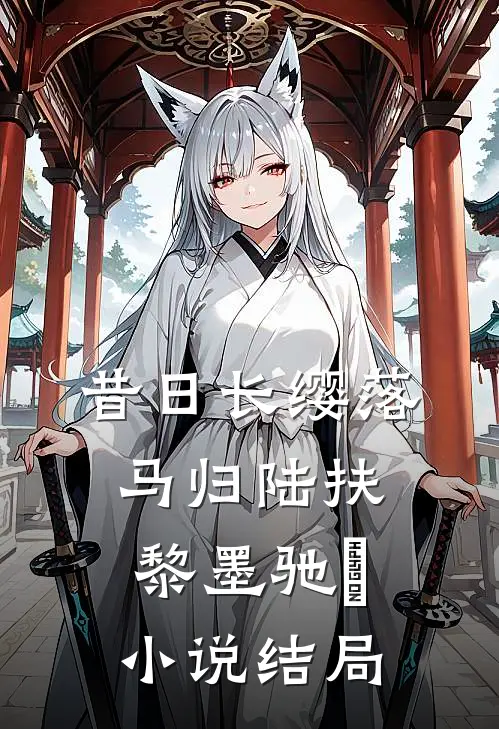 昔日长缨落马归陆扶黎墨驰徹小说结局