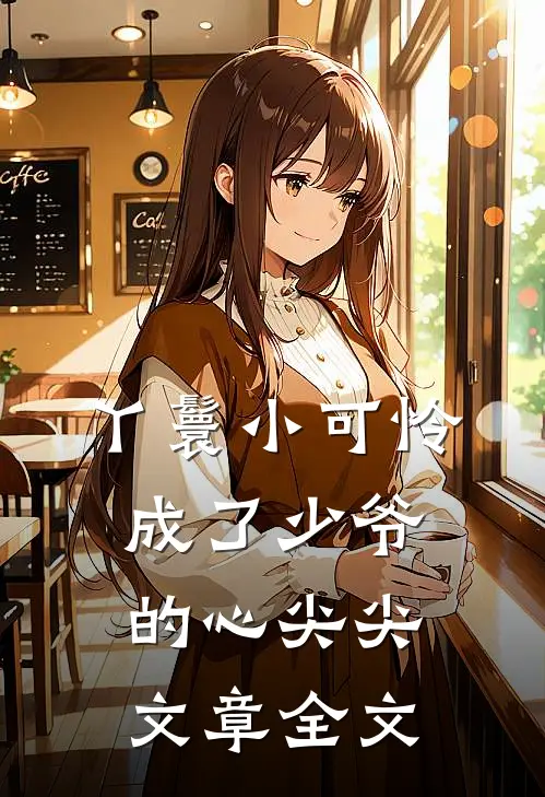 丫鬟小可怜成了少爷的心尖尖文章全文