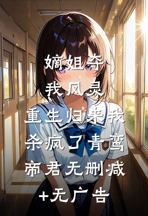 嫡姐夺我凤灵，重生归来我杀疯了青鸾帝君无删减+无广告