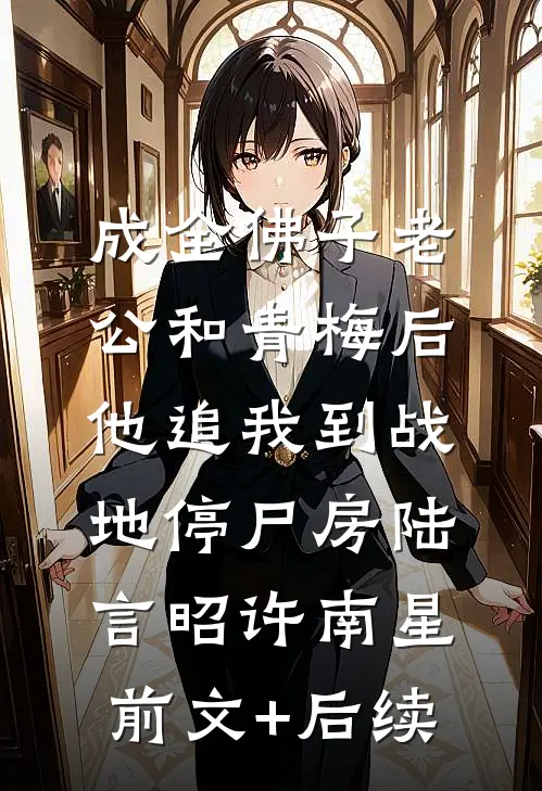 成全佛子老公和青梅后，他追我到战地停尸房陆言昭许南星前文+后续