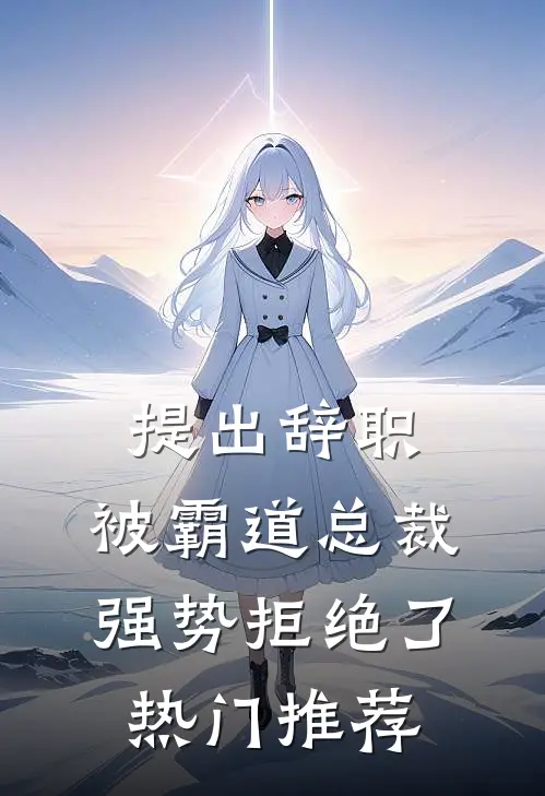 提出辞职，被霸道总裁强势拒绝了热门推荐