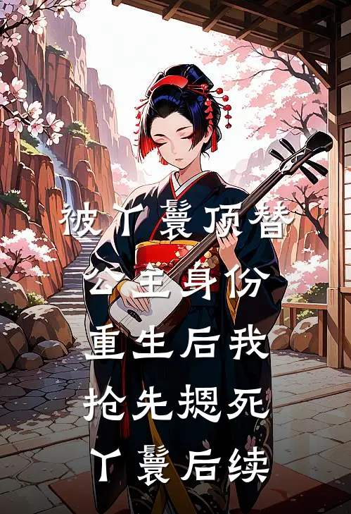 被丫鬟顶替公主身份，重生后我抢先摁死丫鬟后续