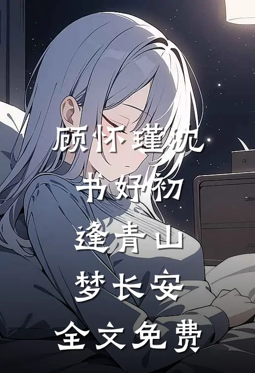 顾怀瑾沈书妤初逢青山梦长安: 全文免费