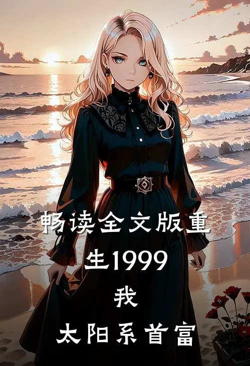 畅读全文版重生1999：我，太阳系首富