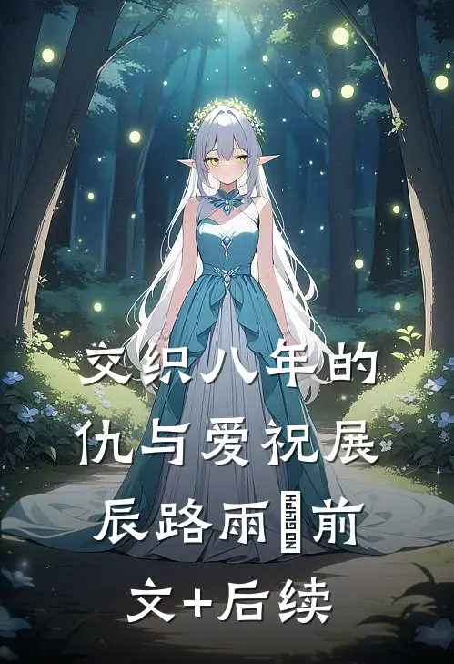 交织八年的仇与爱祝展辰路雨濛前文+后续