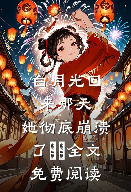 白月光回来那天，她彻底崩溃了​​全文免费阅读