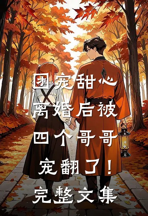 团宠甜心，离婚后被四个哥哥宠翻了！完整文集