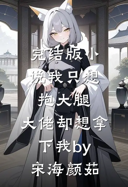 完结版小说我只想抱大腿，大佬却想拿下我by宋海颜茹