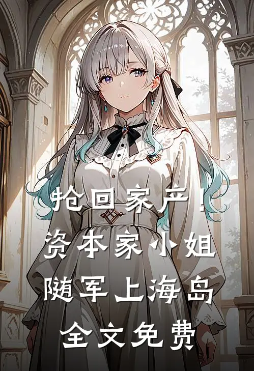 抢回家产！资本家小姐随军上海岛全文免费