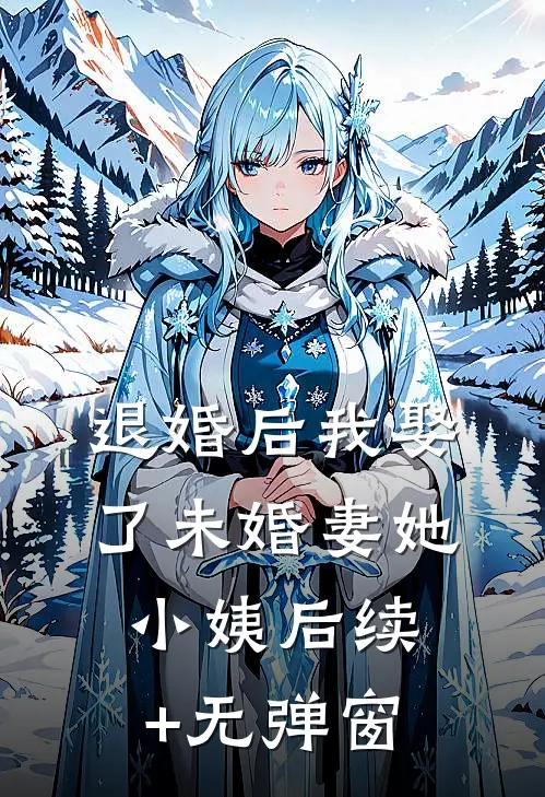 退婚后我娶了未婚妻她小姨后续+无弹窗