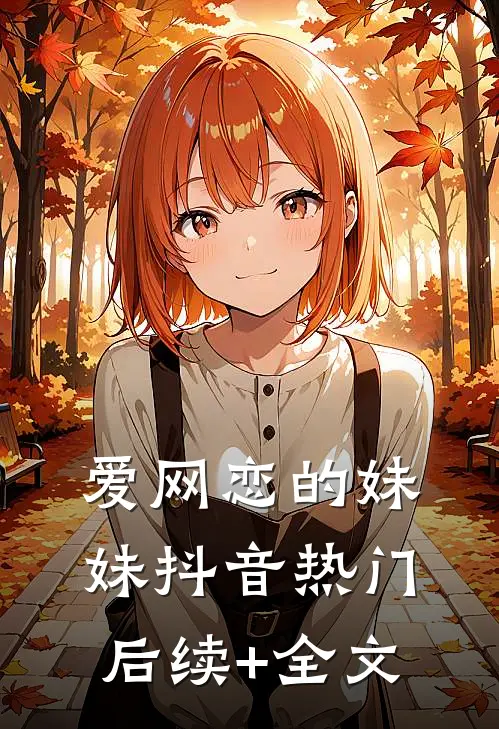 爱网恋的妹妹抖音热门后续+全文