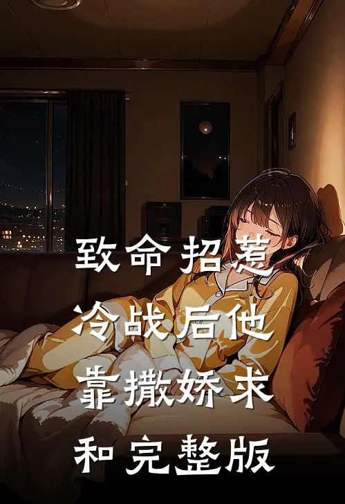 致命招惹：冷战后他靠撒娇求和完整版
