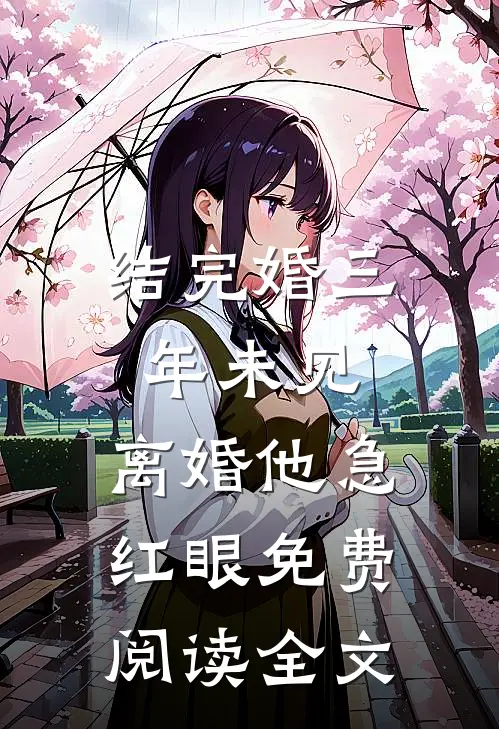结完婚三年未见，离婚他急红眼免费阅读全文