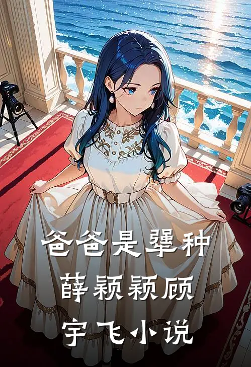 爸爸是犟种薛颖颖顾宇飞小说