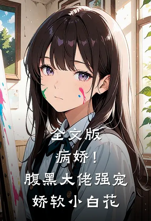 全文版病娇！腹黑大佬强宠娇软小白花