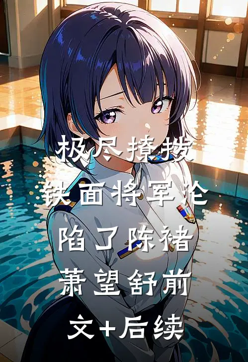 极尽撩拨：铁面将军沦陷了陈褚萧望舒前文+后续