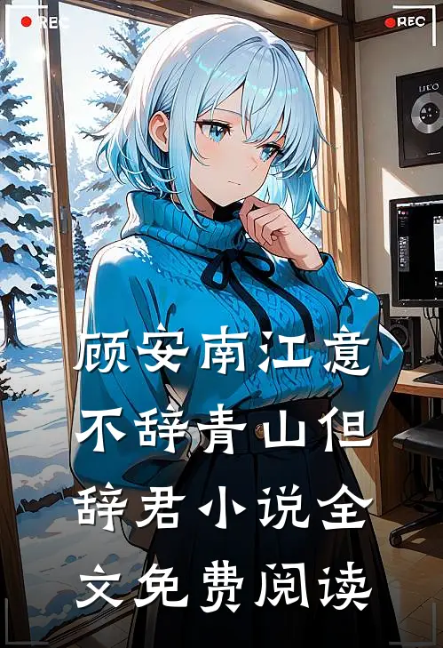 顾安南江意不辞青山但辞君小说全文免费阅读