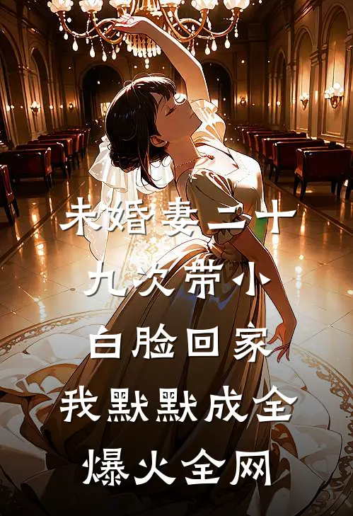 未婚妻二十九次带小白脸回家，我默默成全爆火全网