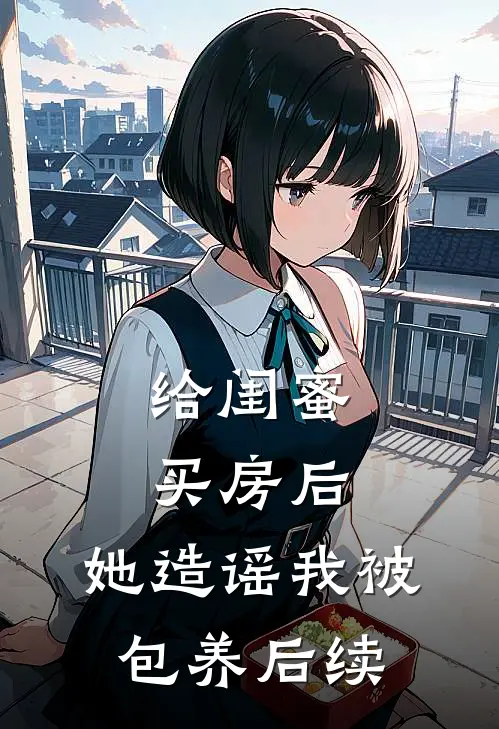给闺蜜买房后，她造谣我被包养后续