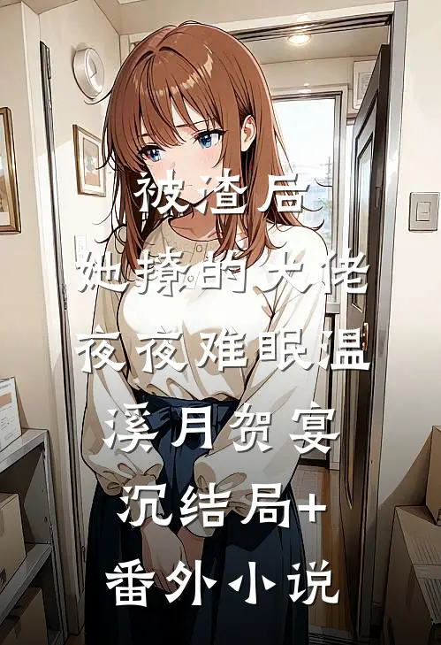 被渣后，她撩的大佬夜夜难眠温溪月贺宴沉结局+番外小说