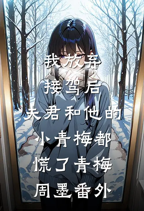 我放弃接驾后，夫君和他的小青梅都慌了青梅周墨 番外