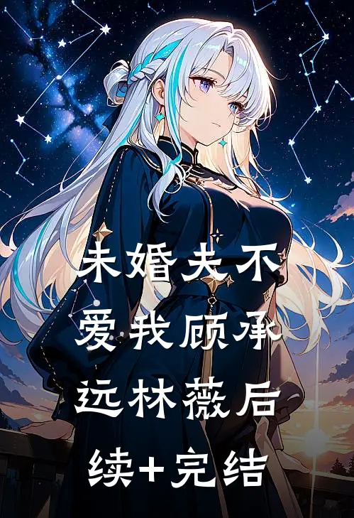 未婚夫不爱我顾承远林薇后续+完结