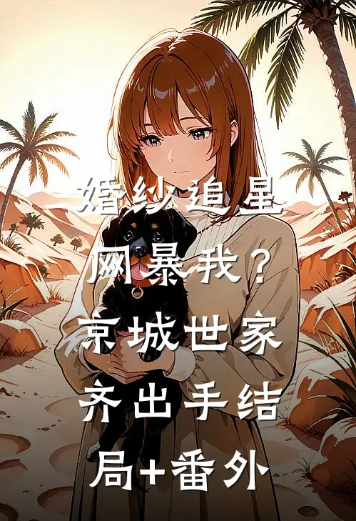 婚纱追星网暴我？京城世家齐出手结局+番外