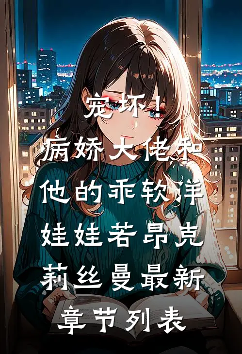 宠坏！病娇大佬和他的乖软洋娃娃若昂克莉丝曼最新章节列表