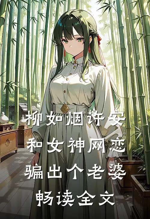 柳如烟许安和女神网恋,骗出个老婆畅读全文