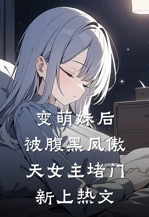 变萌妹后，被腹黑凤傲天女主堵门新上热文