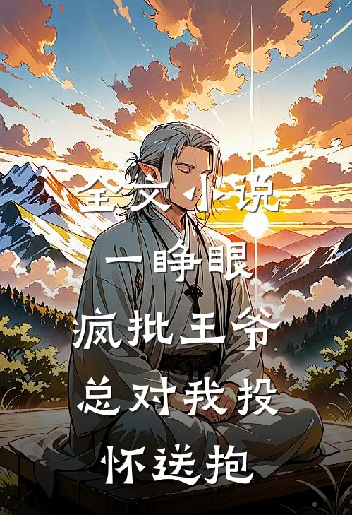 全文小说一睁眼，疯批王爷总对我投怀送抱