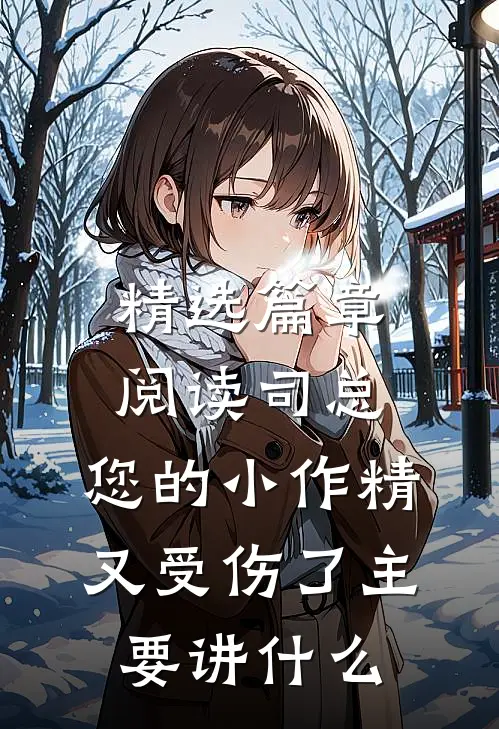 精选篇章阅读司总,您的小作精又受伤了 主要讲什么