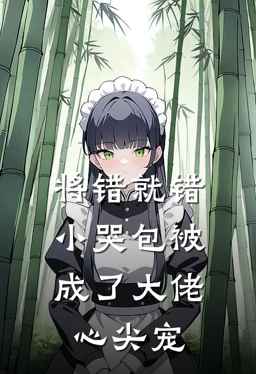 将错就错：小哭包被成了大佬心尖宠