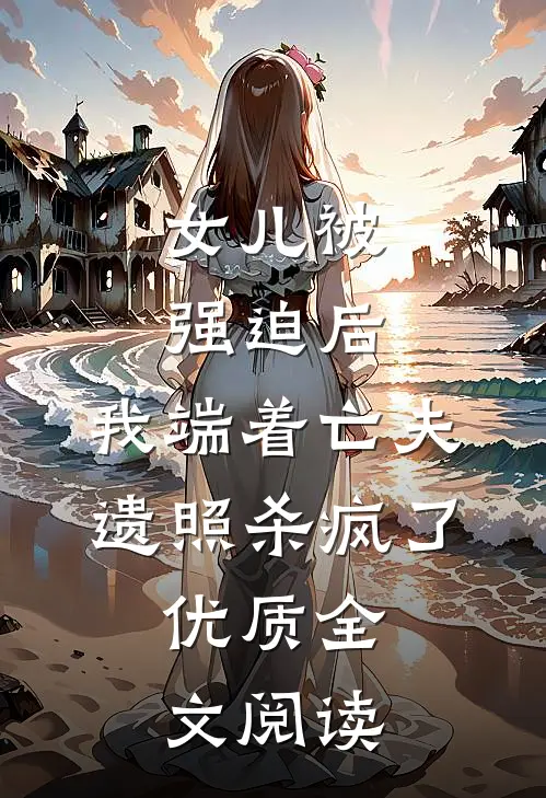 女儿被强迫后，我端着亡夫遗照杀疯了。优质全文阅读