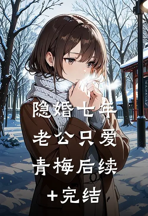 隐婚七年，老公只爱青梅后续+完结